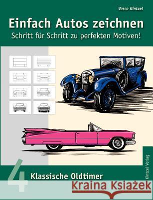 Einfach Autos zeichnen - Schritt für Schritt zu perfekten Motiven!: Band 4: Klassische Oldtimer Kintzel, Vasco 9783833000249 Books on Demand - książka
