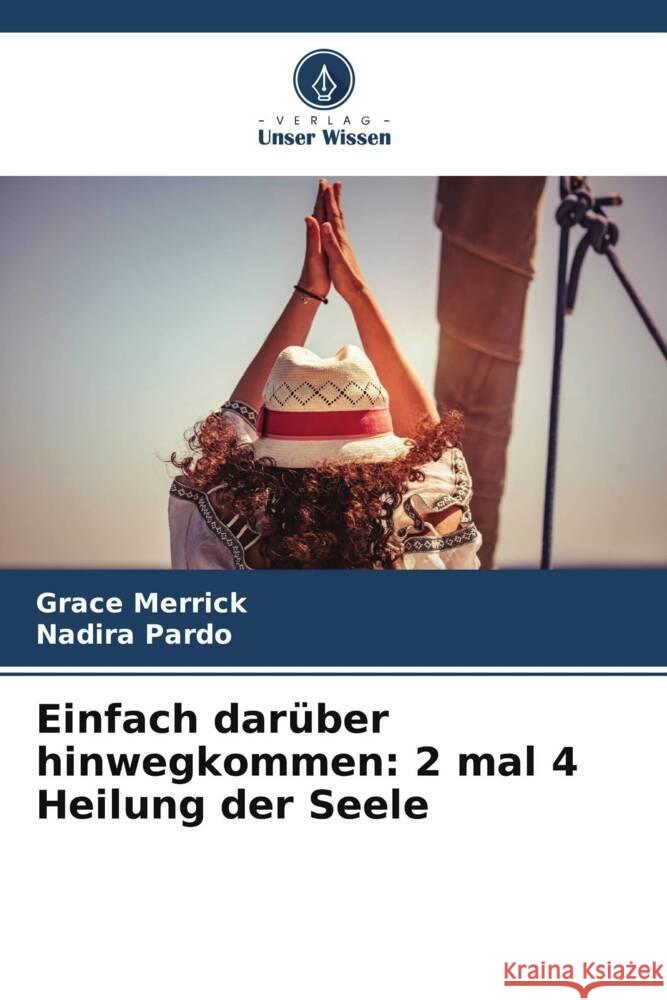 Einfach dar?ber hinwegkommen: 2 mal 4 Heilung der Seele Grace Merrick Nadira Pardo 9786208156589 Verlag Unser Wissen - książka