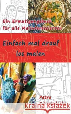 Einfach mal drauf los malen: Ein Ermutigungsbuch für alle Malinteressierten Schmiedecke, Petra 9783347373037 Tredition Gmbh - książka