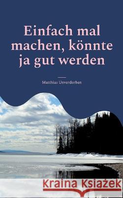 Einfach mal machen, k?nnte ja gut werden Matthias Unverdorben 9783756808168 Books on Demand - książka