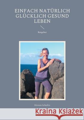 Einfach natürlich glücklich gesund LEBEN Kirsten Schulitz 9783755756163 Books on Demand - książka