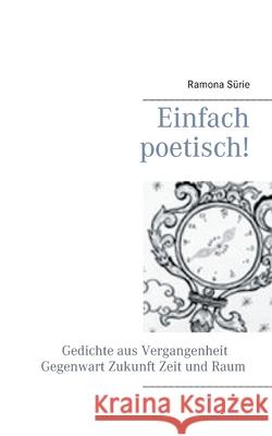 Einfach poetisch!: Gedichte aus Vergangenheit, Gegenwart, Zukunft, Zeit und Raum Sürie, Ramona 9783750452381 Books on Demand - książka