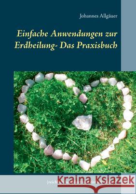 Einfache Anwendungen zur Erdheilung - Das Praxisbuch: (reichlich bebildert und einfach erklärt) Allgäuer, Johannes 9783738652673 Books on Demand - książka