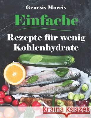 Einfache Rezepte für wenig Kohlenhydrate: 150 einfache wenig Kohlenhydrate Rezepte Kochbuch Morris, Genesis 9798625778114 Independently Published - książka