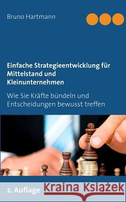 Einfache Strategieentwicklung für Mittelstand und Kleinunternehmen: Wie Sie Kräfte bündeln und Entscheidungen bewusst treffen Hartmann, Bruno 9783734762581 Books on Demand - książka