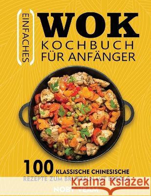 Einfaches Wok Kochbuch für Anfänger: 100 Klassische Chinesische Rezepte Zum Brutzeln Mit Erfolg Veam, Noby 9781804141113 Kolira Funce - książka