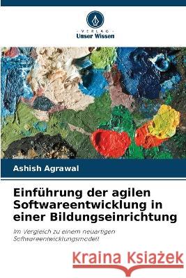 Einf?hrung der agilen Softwareentwicklung in einer Bildungseinrichtung Ashish Agrawal 9786205672327 Verlag Unser Wissen - książka
