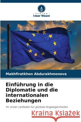 Einführung in die Diplomatie und die internationalen Beziehungen Abdurakhmonova, Makhfiratkhon 9786208795825 Verlag Unser Wissen - książka