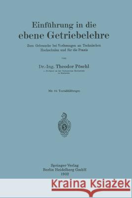 Einführung in Die Ebene Getriebelehre: Zum Gebrauche Bei Vorlesungen an Technischen Hochschulen Und Für Die Praxis Pöschl, Theodor 9783662359853 Springer - książka