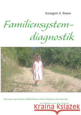 Einführung in die Familiensystemdiagnostik: Erkennen von Familien-Wirklichkeiten mittels Objektiver Hermeneutik Braun, Annegret a. 9783842340138 Books on Demand - książka