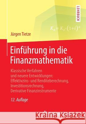 Einführung in Die Finanzmathematik: Klassische Verfahren Und Neuere Entwicklungen: Effektivzins- Und Renditeberechnung, Investitionsrechnung, Derivati Tietze, Jürgen 9783658071561 Springer Spektrum - książka