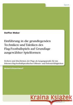 Einführung in die grundlegenden Techniken und Taktiken des Flag-Footballspiels auf Grundlage ausgewählter Spielformen: Erobern und Abschirmen der Flag Weber, Steffen 9783668596764 Grin Verlag - książka