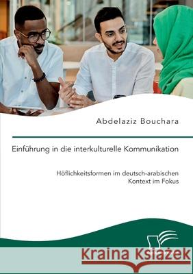 Einf?hrung in die interkulturelle Kommunikation. H?flichkeitsformen im deutsch-arabischen Kontext im Fokus Abdelaziz Bouchara 9783691225082 Diplomica Verlag - książka