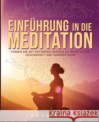 Einführung in die Meditation: Wie Sie mit ein wenig Geduld zu mehr Glück, Gesundheit und innerer Ruhe finden Kick, Jonas 9781973771081 Createspace Independent Publishing Platform - książka