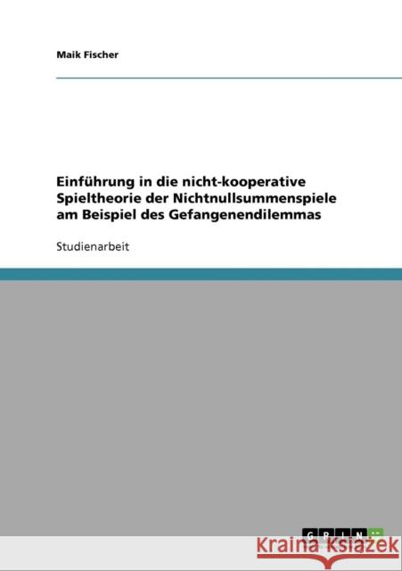 Einführung in die nicht-kooperative Spieltheorie der Nichtnullsummenspiele am Beispiel des Gefangenendilemmas Fischer, Maik 9783638650762 Grin Verlag - książka