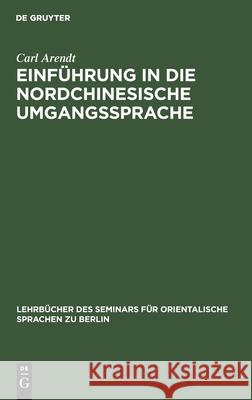 Einführung in Die Nordchinesische Umgangssprache: Abt. 1: Laufender Text. Praktisches Übungsbuch Carl Arendt 9783112390719 De Gruyter - książka