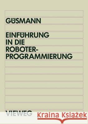 Einführung in Die Roboterprogrammierung: Lehr- Und Übungsbuch Mit Trainingssoftware Pro-Tutor Für IBM at Und Kompatible Güsmann, Bernd 9783528063931 Vieweg+teubner Verlag - książka