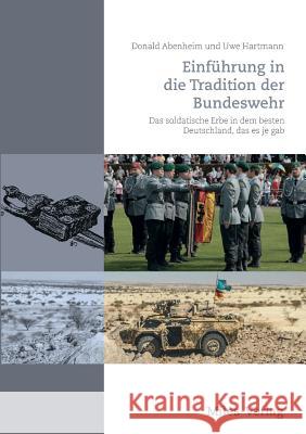 Einführung in die Tradition der Bundeswehr: Das soldatische Erbe in dem besten Deutschland, das es je gab Donald Abenheim, Uwe Hartmann 9783945861899 Miles-Verlag - książka