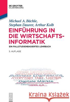 Einführung in Die Wirtschaftsinformatik: Ein Fallstudienbasiertes Lehrbuch Michael A Stephan Bächle Daurer Kolb, Stephan Daurer, Arthur Kolb 9783110722253 Walter de Gruyter - książka