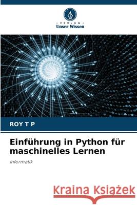 Einf?hrung in Python f?r maschinelles Lernen Roy T 9786207718375 Verlag Unser Wissen - książka