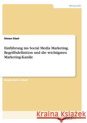 Einführung ins Social Media Marketing. Begriffsdefinition und die wichtigsten Marketing-Kanäle Simon Etzel 9783656922988 Grin Verlag - książka
