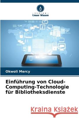 Einführung von Cloud-Computing-Technologie für Bibliotheksdienste Mercy, Okwoli 9786203845402 Verlag Unser Wissen - książka