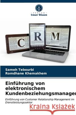 Einführung von elektronischem Kundenbeziehungsmanagement Sameh Tebourbi, Romdhane Khemakhem 9786203186291 Verlag Unser Wissen - książka