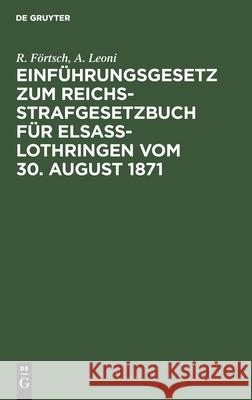 Einführungsgesetz zum Reichs-Strafgesetzbuch für Elsass-Lothringen vom 30. August 1871 R A Förtsch Leoni, A Leoni 9783112378731 De Gruyter - książka