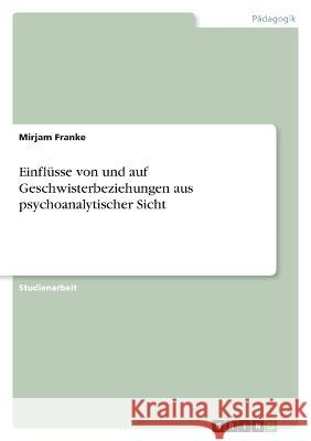 Einflüsse von und auf Geschwisterbeziehungen aus psychoanalytischer Sicht Franke, Mirjam 9783346756909 Grin Verlag - książka