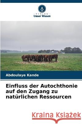 Einfluss der Autochthonie auf den Zugang zu naturlichen Ressourcen Abdoulaye Kande   9786205921074 Verlag Unser Wissen - książka
