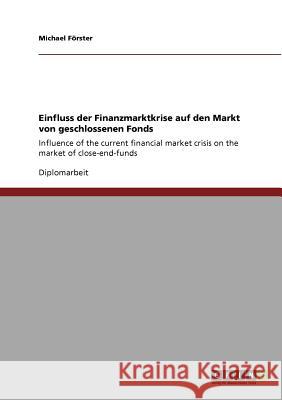 Einfluss der Finanzmarktkrise auf den Markt von geschlossenen Fonds: Influence of the current financial market crisis on the market of close-end-funds Förster, Michael 9783640617418 Grin Verlag - książka