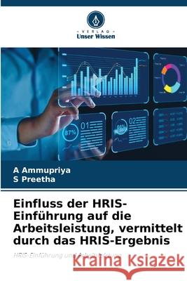 Einfluss der HRIS-Einf?hrung auf die Arbeitsleistung, vermittelt durch das HRIS-Ergebnis A. Ammupriya S. Preetha 9786207750054 Verlag Unser Wissen - książka