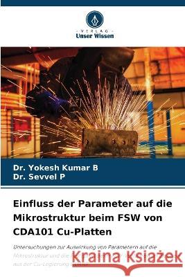 Einfluss der Parameter auf die Mikrostruktur beim FSW von CDA101 Cu-Platten Yokesh Kumar B Sevvel P 9786205672921 Verlag Unser Wissen - książka