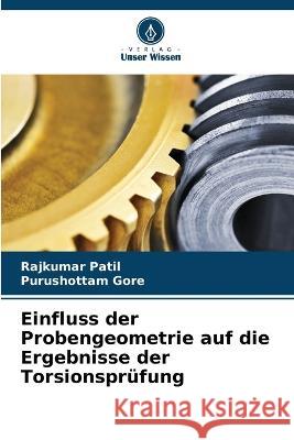 Einfluss der Probengeometrie auf die Ergebnisse der Torsionsprufung Rajkumar Patil Purushottam Gore  9786205995761 Verlag Unser Wissen - książka