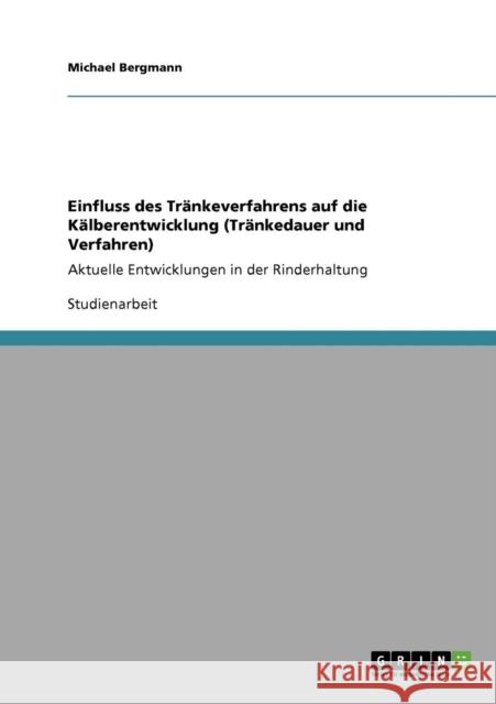 Einfluss des Tränkeverfahrens auf die Kälberentwicklung (Tränkedauer und Verfahren): Aktuelle Entwicklungen in der Rinderhaltung Bergmann, Michael 9783640870790 Grin Verlag - książka