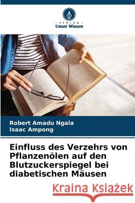 Einfluss des Verzehrs von Pflanzenölen auf den Blutzuckerspiegel bei diabetischen Mäusen Ngala, Robert Amadu, Ampong, Isaac 9786207828357 Verlag Unser Wissen - książka