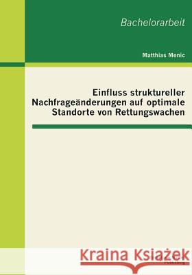 Einfluss struktureller Nachfrageänderungen auf optimale Standorte von Rettungswachen Menic, Matthias 9783955490393 Bachelor + Master Publishing - książka