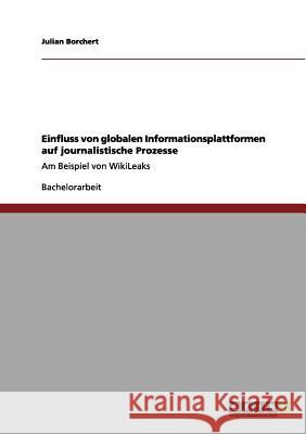 Einfluss von globalen Informationsplattformen auf journalistische Prozesse: Am Beispiel von WikiLeaks Borchert, Julian 9783656078159 Grin Verlag - książka