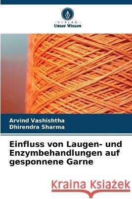 Einfluss von Laugen- und Enzymbehandlungen auf gesponnene Garne Arvind Vashishtha Dhirendra Sharma 9786205704271 Verlag Unser Wissen - książka