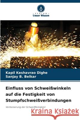 Einfluss von Schweißwinkeln auf die Festigkeit von Stumpfschweißverbindungen Dighe, Kapil Keshavrao, Belkar, Sanjay B. 9786209336294 Verlag Unser Wissen - książka