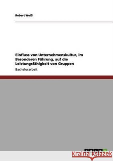 Einfluss von Unternehmenskultur, im Besonderen Führung, auf die Leistungsfähigkeit von Gruppen Weiß, Robert 9783656020707 Grin Verlag - książka