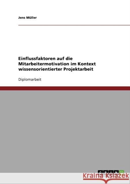 Einflussfaktoren auf die Mitarbeitermotivation im Kontext wissensorientierter Projektarbeit Jens Muller 9783638735001 Grin Verlag - książka