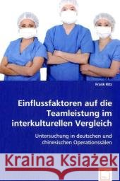 Einflussfaktoren auf die Teamleistung im interkulturellen Vergleich : Untersuchung in deutschen und chinesischen Operationssälen Ritz, Frank 9783836496568 VDM Verlag Dr. Müller - książka