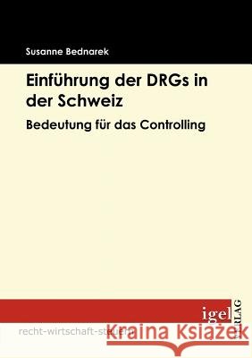 Einführung der DRGs in der Schweiz: Bedeutung für das Controlling Bednarek, Susanne 9783868150926 Igel Verlag - książka