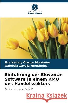 Einfuhrung der Eleventa-Software in einem KMU des Handelssektors Ilce Nallely Orozco Montanez Gabriela Zavala Hernandez  9786206258124 Verlag Unser Wissen - książka