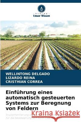 Einfuhrung eines automatisch gesteuerten Systems zur Beregnung von Feldern Wellintong Delgado Lizardo Reina Cristhian Correa 9786205707609 Verlag Unser Wissen - książka