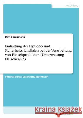 Einhaltung der Hygiene- und Sicherheitsrichtlinien bei der Verarbeitung von Fleischprodukten (Unterweisung Fleischer/-in) David Siepmann 9783656868934 Grin Verlag Gmbh - książka