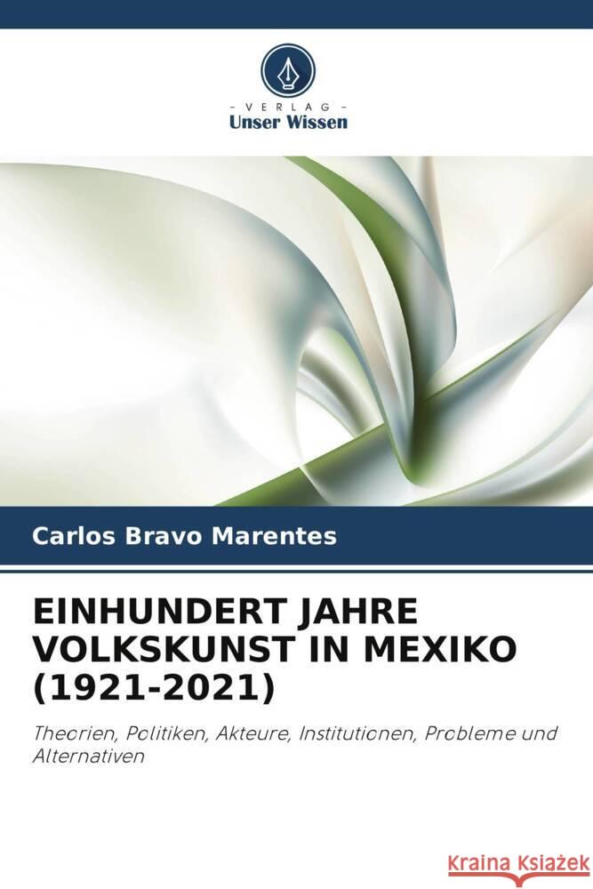 EINHUNDERT JAHRE VOLKSKUNST IN MEXIKO (1921-2021) Bravo Marentes, Carlos 9786206368779 Verlag Unser Wissen - książka
