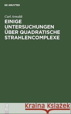 Einige Untersuchungen Über Quadratische Strahlencomplexe: Inaugural-Dissertation Carl Arnoldt 9783112670675 De Gruyter - książka