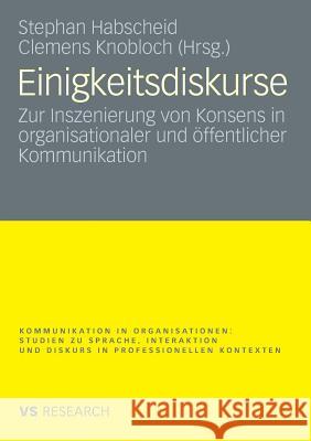 Einigkeitsdiskurse: Zur Inszenierung Von Konsens in Organisationaler Und Öffentlicher Kommunikation Habscheid, Stephan 9783531164090 Vs Verlag F R Sozialwissenschaften - książka